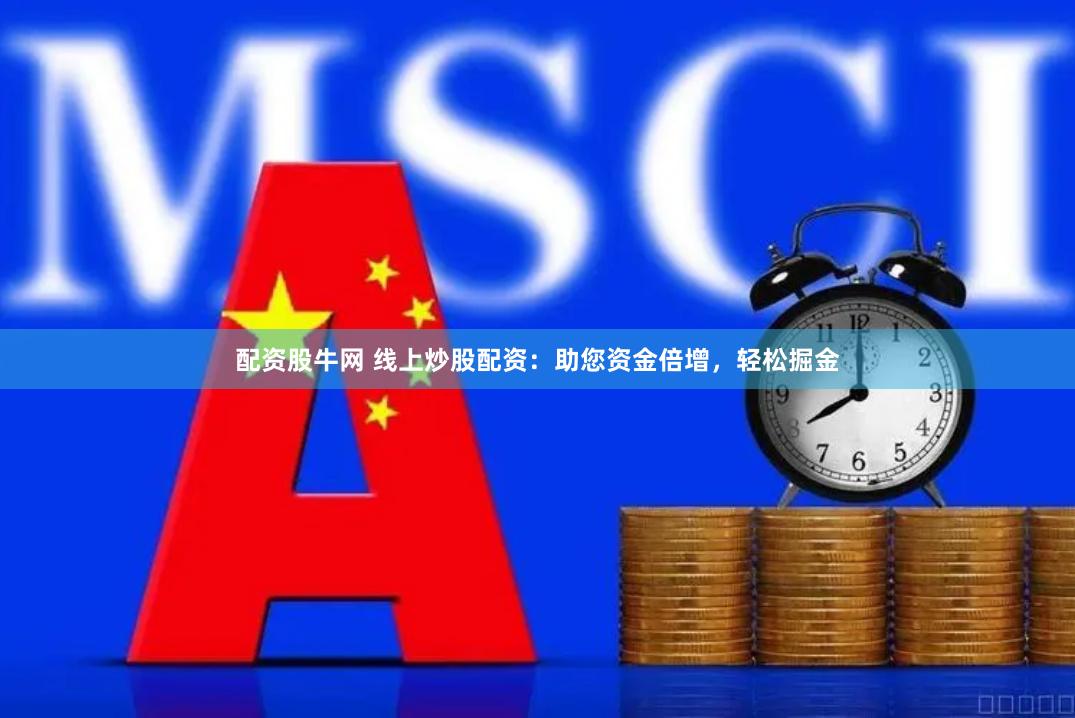 配资股牛网 线上炒股配资：助您资金倍增，轻松掘金