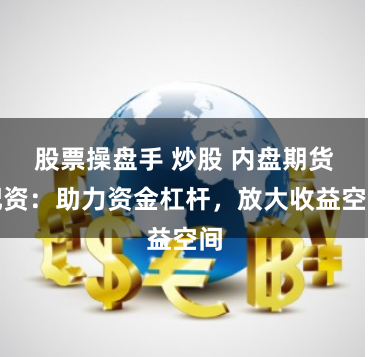 股票操盘手 炒股 内盘期货配资：助力资金杠杆，放大收益空间