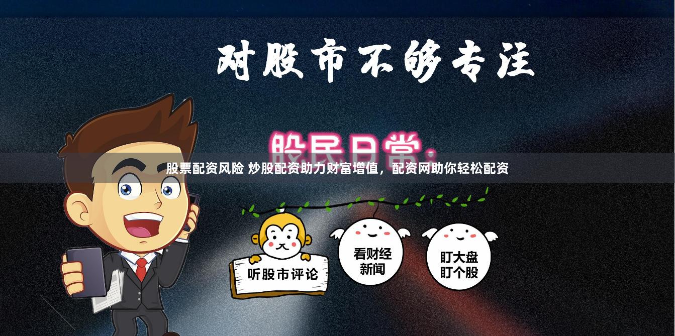 股票配资风险 炒股配资助力财富增值，配资网助你轻松配资