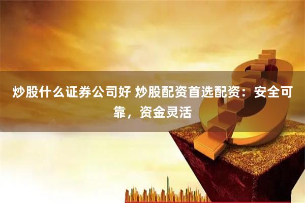 炒股什么证券公司好 炒股配资首选配资：安全可靠，资金灵活