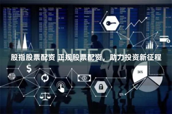 股指股票配资 正规股票配资，助力投资新征程