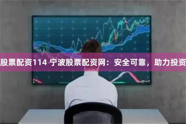 股票配资114 宁波股票配资网：安全可靠，助力投资