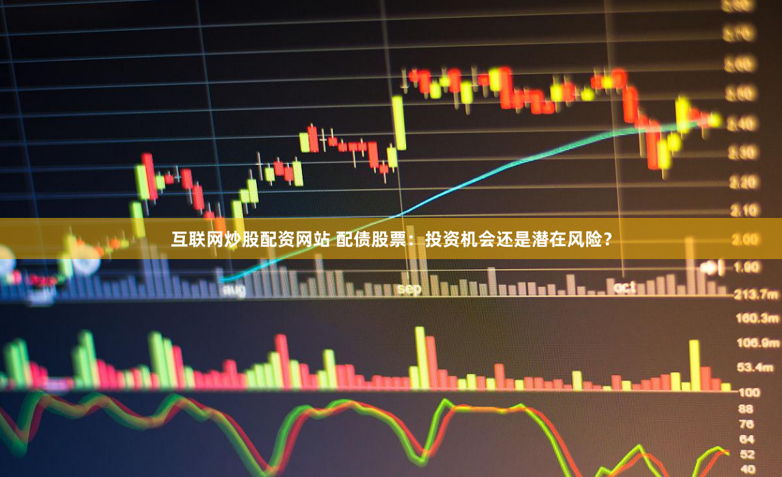 互联网炒股配资网站 配债股票：投资机会还是潜在风险？