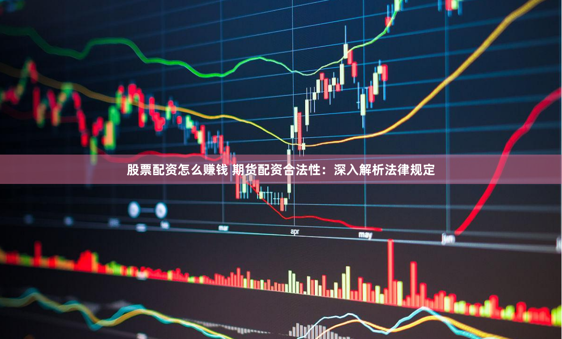 股票配资是什么 期货配资资金：撬动财富杠杆，助力投资腾飞