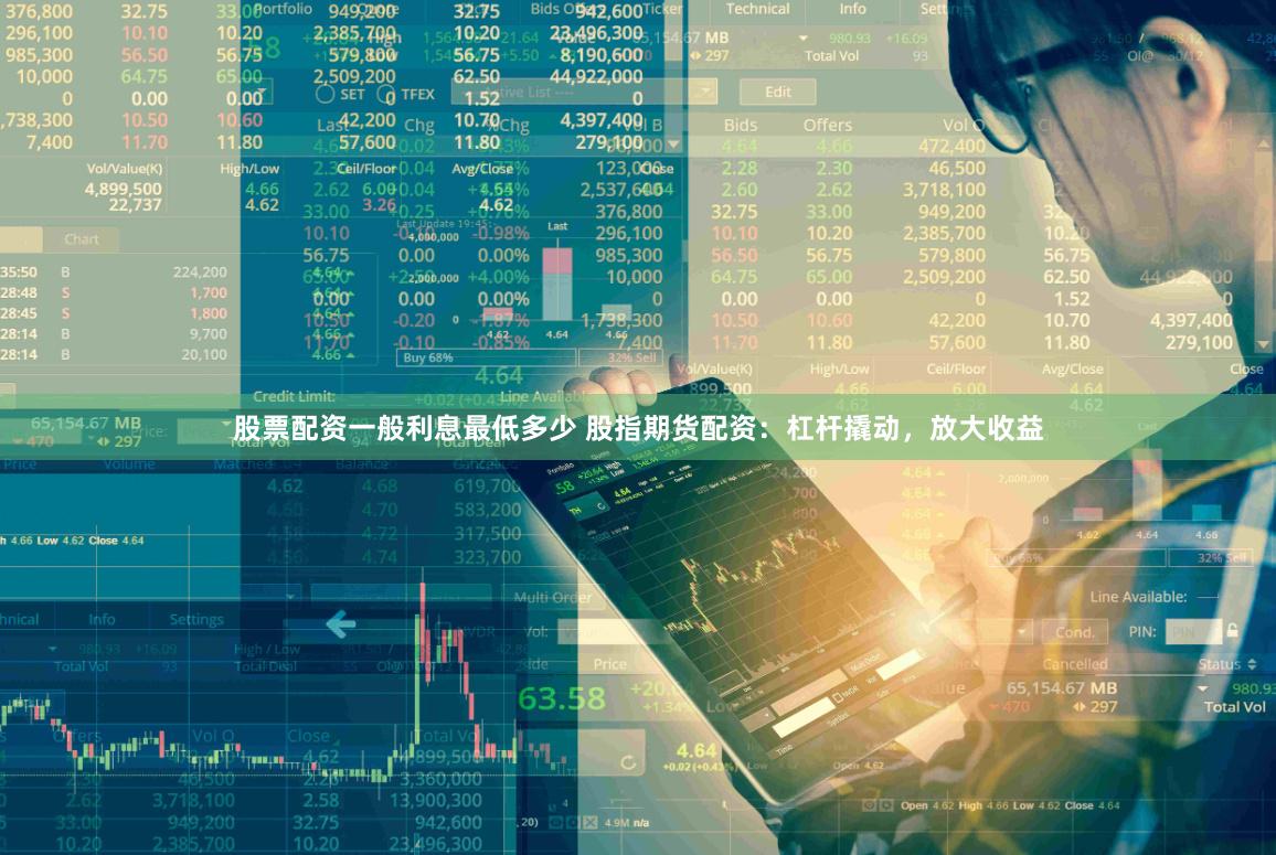 股票配资一般利息最低多少 股指期货配资：杠杆撬动，放大收益