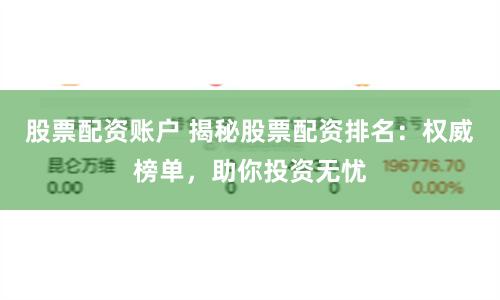 股票配资账户 揭秘股票配资排名：权威榜单，助你投资无忧