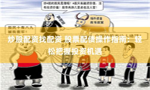 炒股配资找配资 股票配债操作指南：轻松把握投资机遇