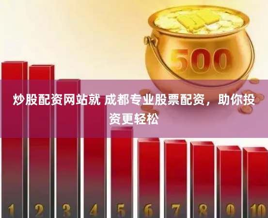 炒股配资网站就 成都专业股票配资，助你投资更轻松