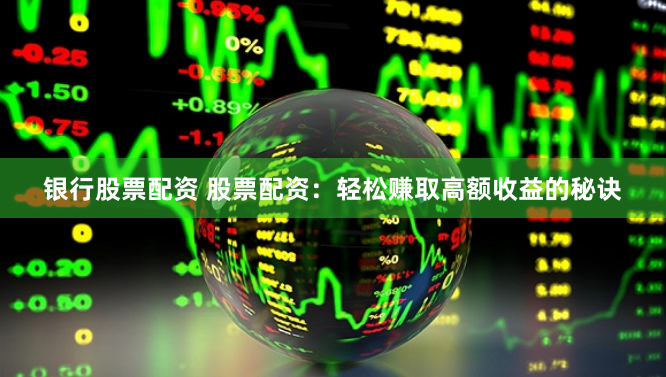 银行股票配资 股票配资：轻松赚取高额收益的秘诀
