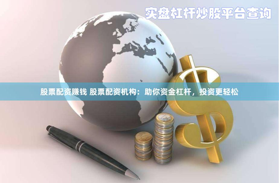 股票配资赚钱 股票配资机构：助你资金杠杆，投资更轻松