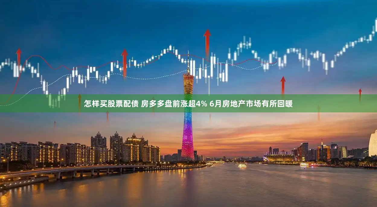 怎样买股票配债 房多多盘前涨超4% 6月房地产市场有所回暖