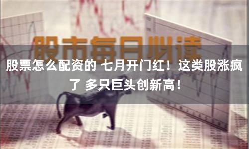 股票怎么配资的 七月开门红！这类股涨疯了 多只巨头创新高！