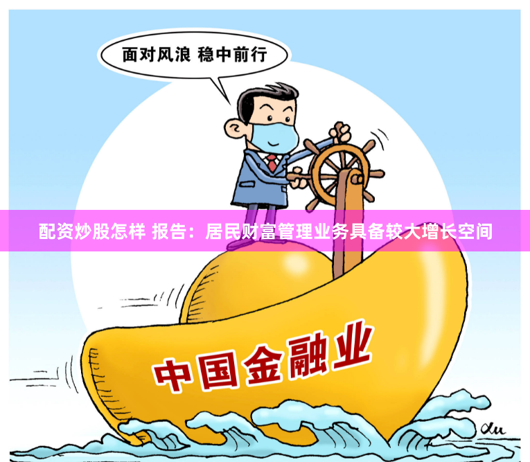 配资炒股怎样 报告：居民财富管理业务具备较大增长空间