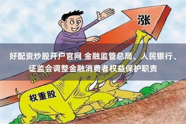 好配资炒股开户官网 金融监管总局、人民银行、证监会调整金融消费者权益保护职责