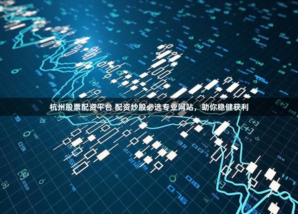 杭州股票配资平台 配资炒股必选专业网站，助你稳健获利