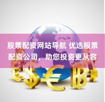 股票配资网站导航 优选股票配资公司，助您投资更从容