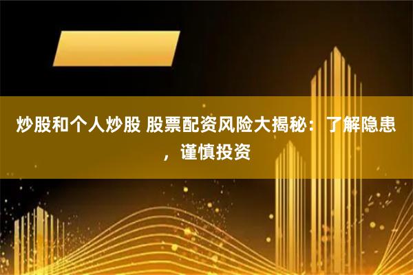 炒股和个人炒股 股票配资风险大揭秘：了解隐患，谨慎投资