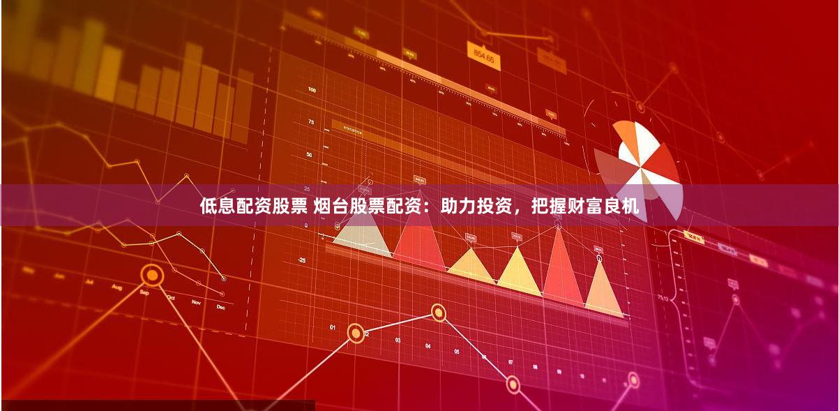 低息配资股票 烟台股票配资：助力投资，把握财富良机