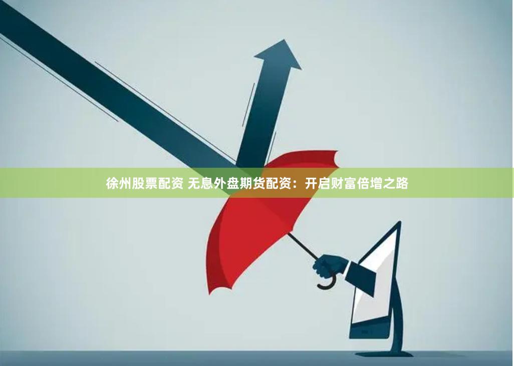 徐州股票配资 无息外盘期货配资：开启财富倍增之路