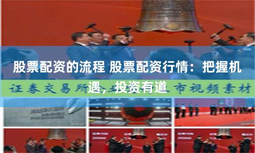 股票配资的流程 股票配资行情：把握机遇，投资有道