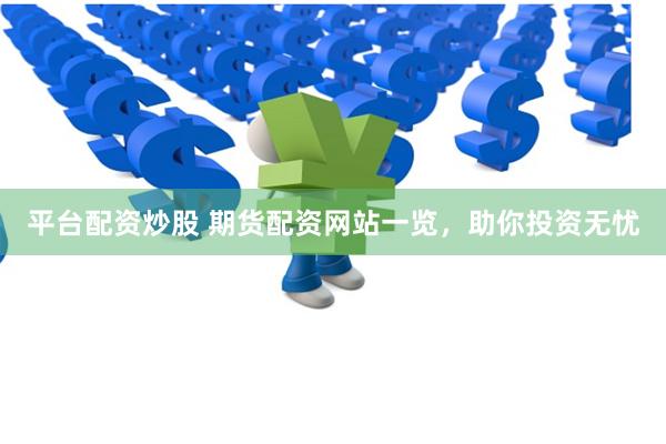 平台配资炒股 期货配资网站一览，助你投资无忧