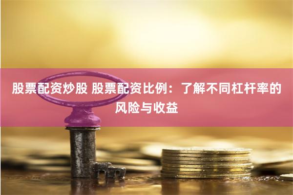 股票配资炒股 股票配资比例：了解不同杠杆率的风险与收益
