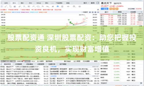 股票配资通 深圳股票配资：助您把握投资良机，实现财富增值