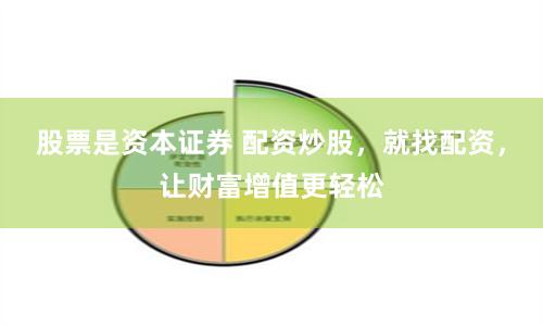 股票是资本证券 配资炒股，就找配资，让财富增值更轻松