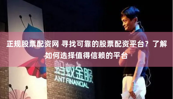 正规股票配资网 寻找可靠的股票配资平台？了解如何选择值得信赖的平台