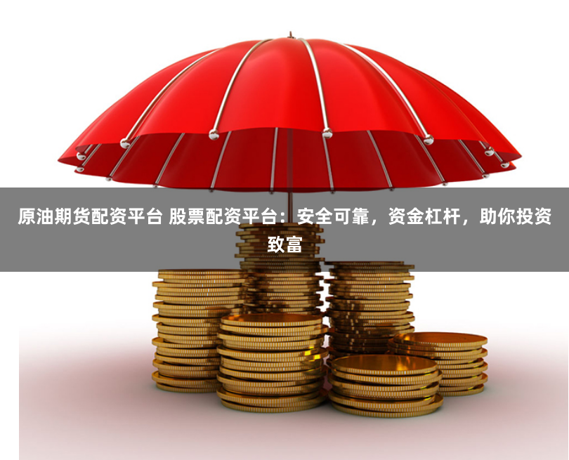 原油期货配资平台 股票配资平台：安全可靠，资金杠杆，助你投资致富