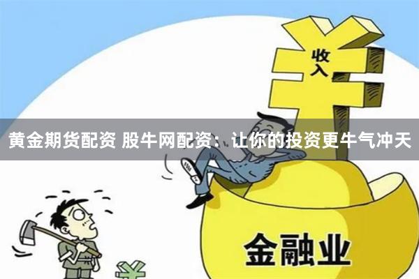 黄金期货配资 股牛网配资:让你的投资更牛气冲天