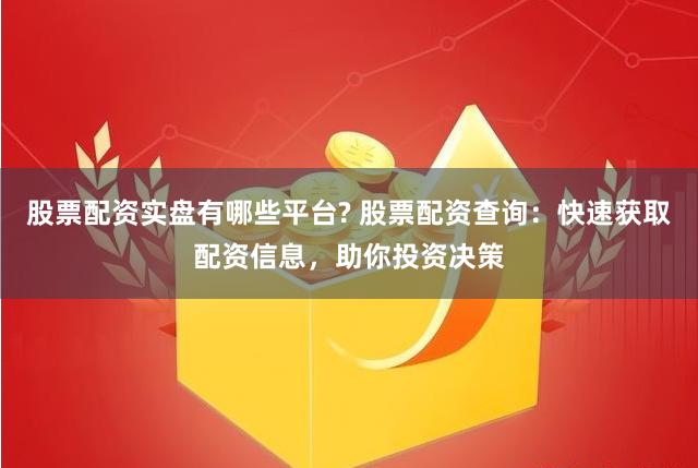 股票配资实盘有哪些平台? 股票配资查询:快速获取配资信息,助你投资决策