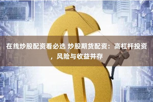 在线炒股配资看必选 炒股期货配资:高杠杆投资,风险与收益并存