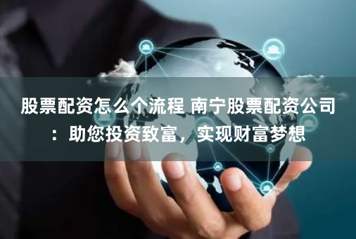 股票配资怎么个流程 南宁股票配资公司:助您投资致富,实现财富梦想