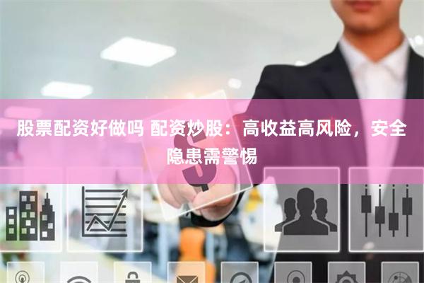 股票配资好做吗 配资炒股:高收益高风险,安全隐患需警惕
