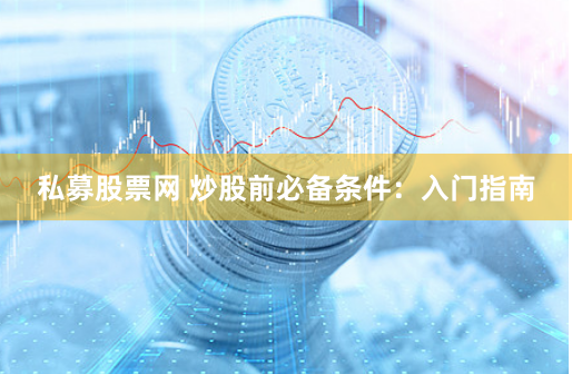 私募股票网 炒股前必备条件：入门指南