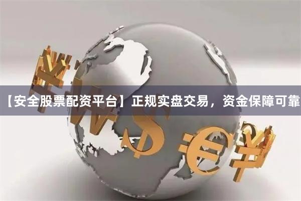 【安全股票配资平台】正规实盘交易，资金保障可靠