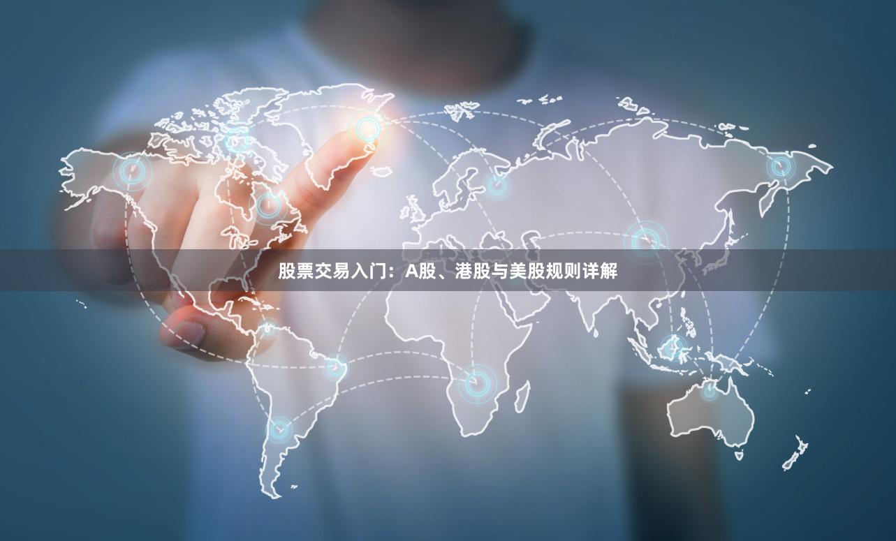 股票交易入门：A股、港股与美股规则详解