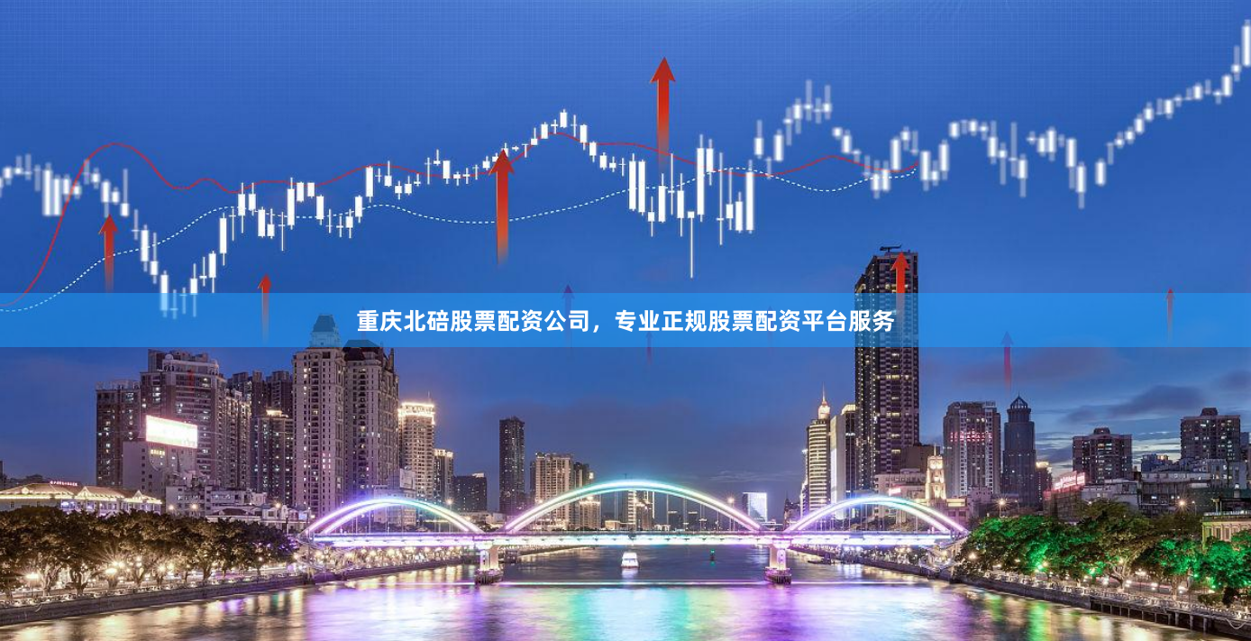 重庆北碚股票配资公司,专业正规股票配资平台服务