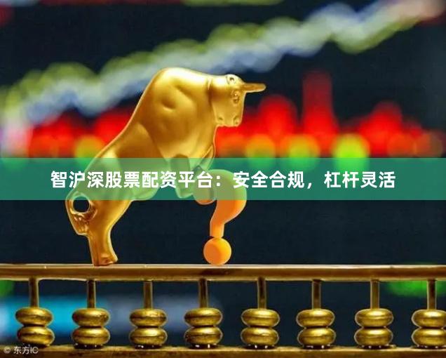 智沪深股票配资平台：安全合规，杠杆灵活