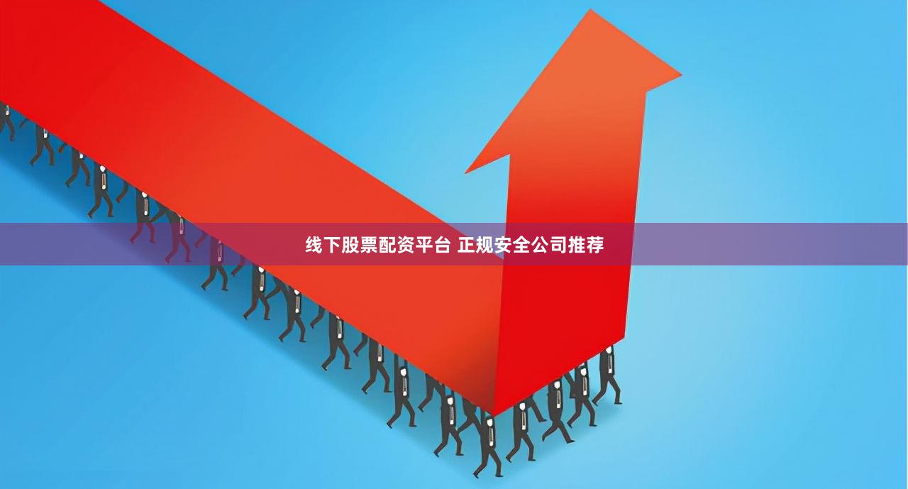 线下股票配资平台 正规安全公司推荐