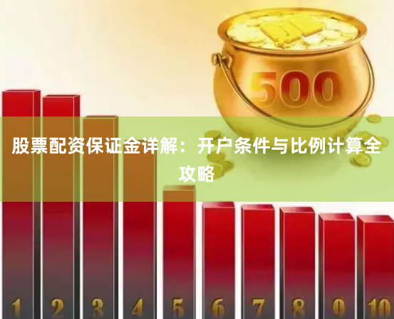 股票配资保证金详解：开户条件与比例计算全攻略