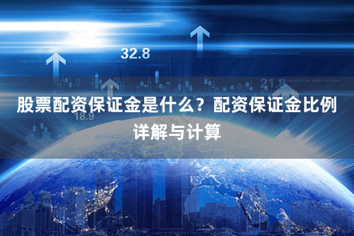 股票配资保证金是什么？配资保证金比例详解与计算