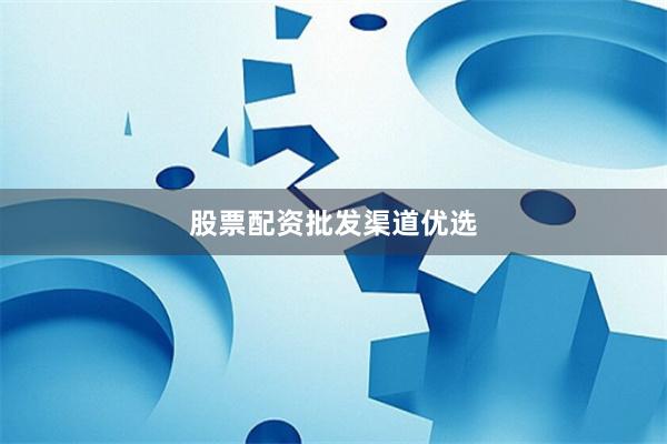 股票配资批发渠道优选