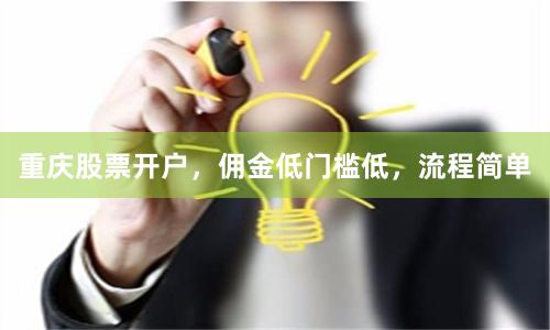 重庆股票开户，佣金低门槛低，流程简单