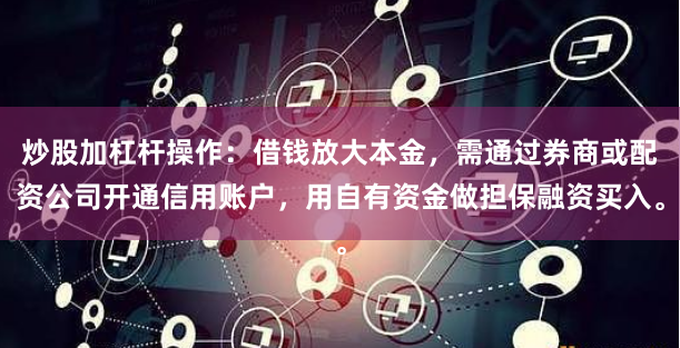 炒股加杠杆操作：借钱放大本金，需通过券商或配资公司开通信用账户，用自有资金做担保融资买入。