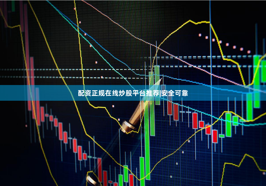 配资正规在线炒股平台推荐|安全可靠