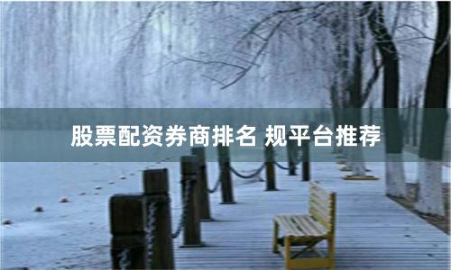 股票配资券商排名 规平台推荐