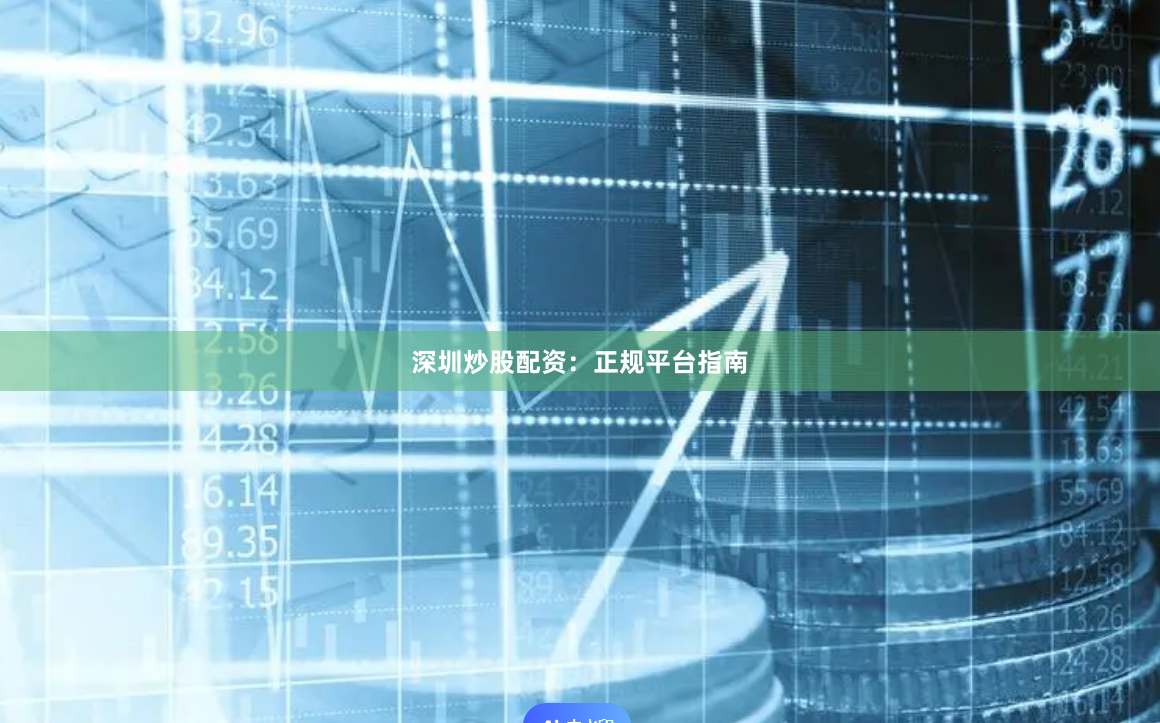 深圳炒股配资：正规平台指南