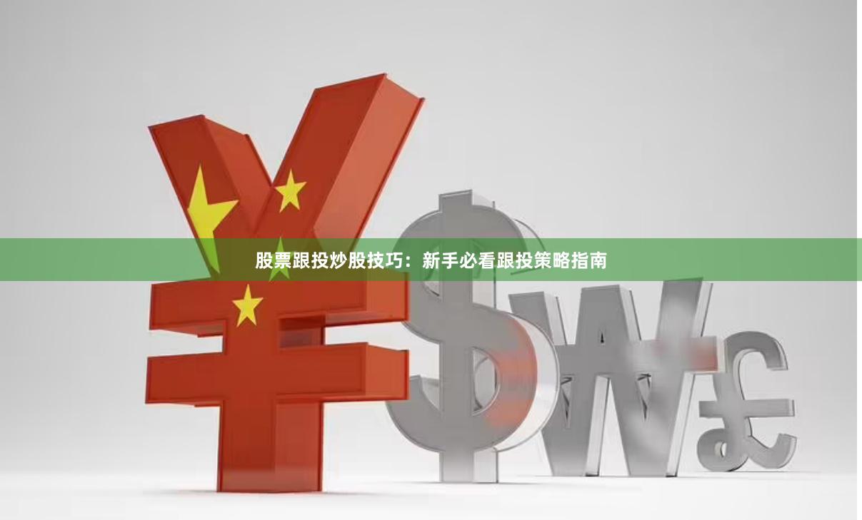 股票跟投炒股技巧：新手必看跟投策略指南